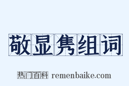 敬显隽组词是什么意思的图片